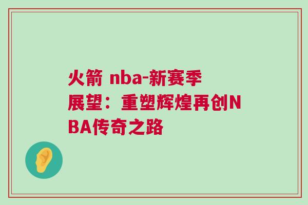 火箭 nba-新賽季展望:重塑輝煌再創(chuàng)NBA傳奇之路 火箭 nba-新賽季展望:重塑輝煌再創(chuàng)NBA傳奇之路