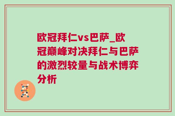 歐冠拜仁vs巴薩_歐冠巔峰對決拜仁與巴薩的激烈較量與戰(zhàn)術博弈分析