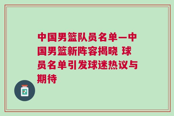 中國男籃隊員名單—中國男籃新陣容揭曉 球員名單引發球迷熱議與期待