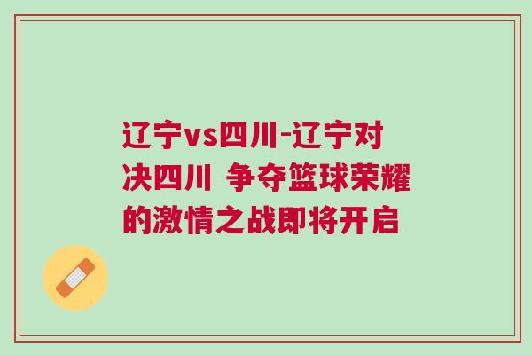 遼寧vs四川-遼寧對決四川 爭奪籃球榮耀的激情之戰即將開啟