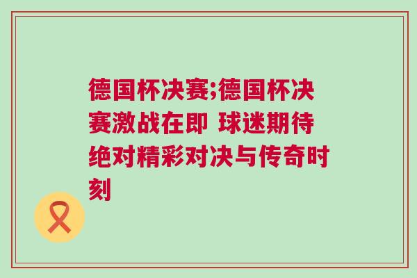 德國杯決賽;德國杯決賽激戰在即 球迷期待絕對精彩對決與傳奇時刻