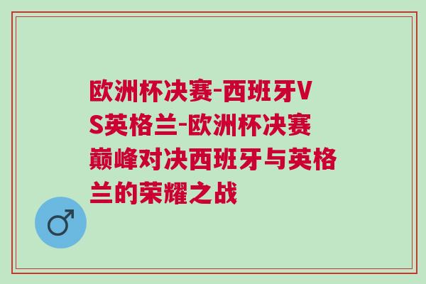 歐洲杯決賽-西班牙VS英格蘭-歐洲杯決賽巔峰對決西班牙與英格蘭的榮耀之戰
