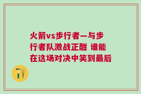 火箭vs步行者—與步行者隊激戰正酣 誰能在這場對決中笑到最后