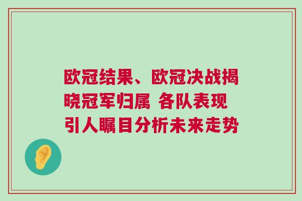 歐冠結(jié)果、歐冠決戰(zhàn)揭曉冠軍歸屬 各隊(duì)表現(xiàn)引人矚目分析未來走勢