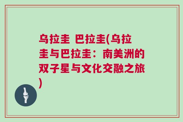 烏拉圭 巴拉圭(烏拉圭與巴拉圭：南美洲的雙子星與文化交融之旅)