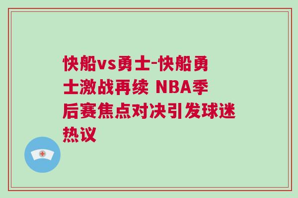 快船vs勇士-快船勇士激戰(zhàn)再續(xù) NBA季后賽焦點(diǎn)對(duì)決引發(fā)球迷熱議