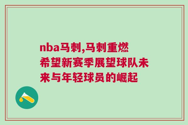 nba馬刺,馬刺重燃希望新賽季展望球隊未來與年輕球員的崛起 nba馬刺,馬刺重燃希望新賽季展望球隊未來與年輕球員的崛起