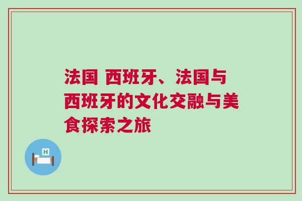 法國 西班牙、法國與西班牙的文化交融與美食探索之旅