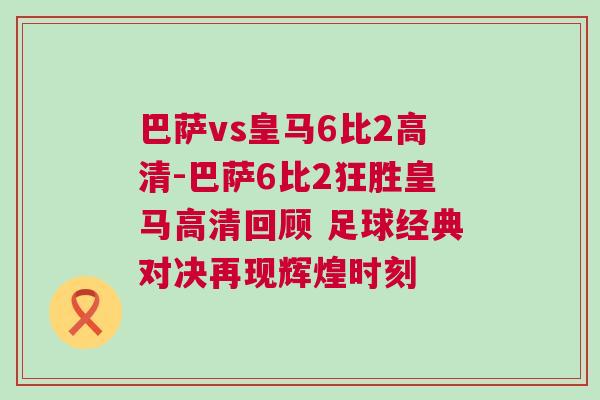 巴薩vs皇馬6比2高清-巴薩6比2狂勝皇馬高清回顧 足球經典對決再現輝煌時刻