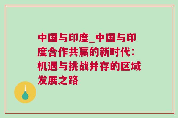 中國與印度_中國與印度合作共贏的新時代：機遇與挑戰(zhàn)并存的區(qū)域發(fā)展之路