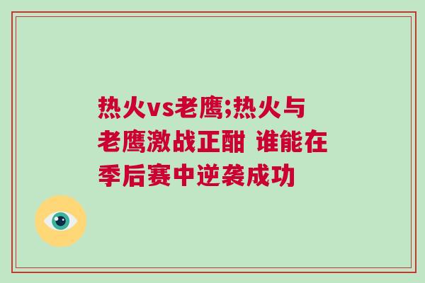 熱火vs老鷹;熱火與老鷹激戰(zhàn)正酣 誰能在季后賽中逆襲成功