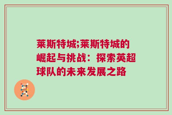 萊斯特城;萊斯特城的崛起與挑戰：探索英超球隊的未來發展之路