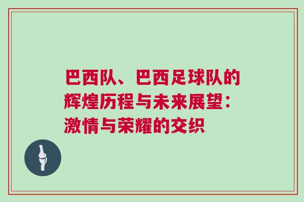 巴西隊、巴西足球隊的輝煌歷程與未來展望：激情與榮耀的交織