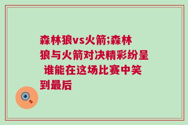 森林狼vs火箭;森林狼與火箭對決精彩紛呈 誰能在這場比賽中笑到最后
