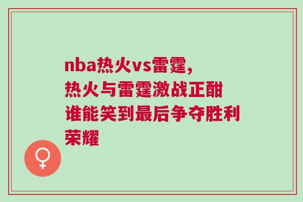 nba熱火vs雷霆,熱火與雷霆激戰(zhàn)正酣 誰(shuí)能笑到最后爭(zhēng)奪勝利榮耀