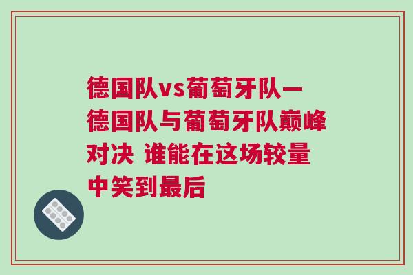 德國隊vs葡萄牙隊—德國隊與葡萄牙隊巔峰對決 誰能在這場較量中笑到最后