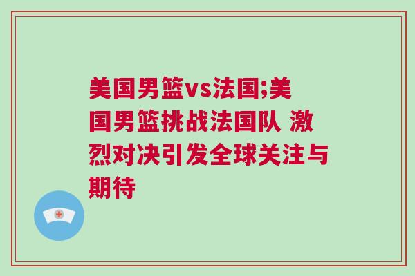 美國男籃vs法國;美國男籃挑戰法國隊 激烈對決引發全球關注與期待
