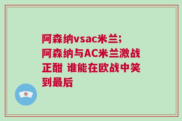 阿森納vsac米蘭;阿森納與AC米蘭激戰正酣 誰能在歐戰中笑到最后 阿森納vsac米蘭;阿森納與AC米蘭激戰正酣 誰能在歐戰中笑到最后