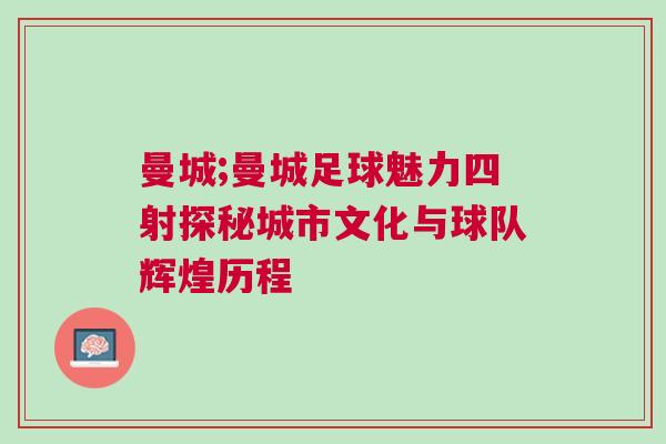 曼城;曼城足球魅力四射探秘城市文化與球隊輝煌歷程 曼城;曼城足球魅力四射探秘城市文化與球隊輝煌歷程