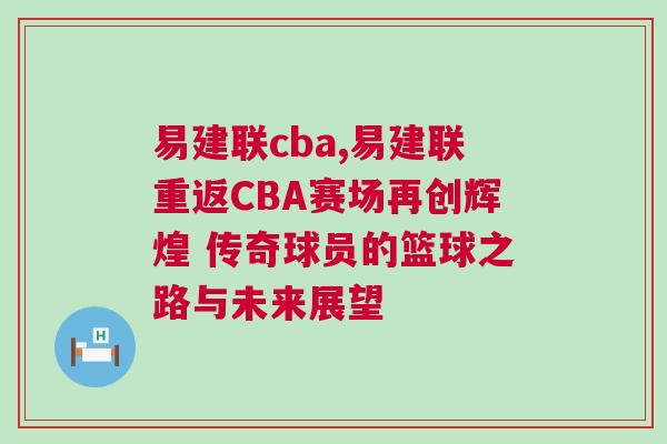 易建聯cba,易建聯重返CBA賽場再創輝煌 傳奇球員的籃球之路與未來展望