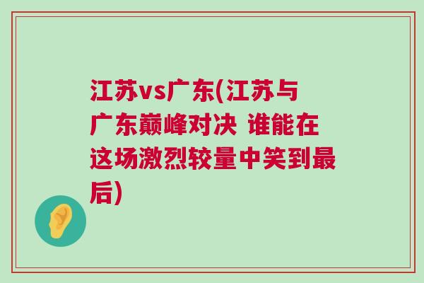 江蘇vs廣東(江蘇與廣東巔峰對(duì)決 誰(shuí)能在這場(chǎng)激烈較量中笑到最后) 江蘇vs廣東(江蘇與廣東巔峰對(duì)決 誰(shuí)能在這場(chǎng)激烈較量中笑到最后)