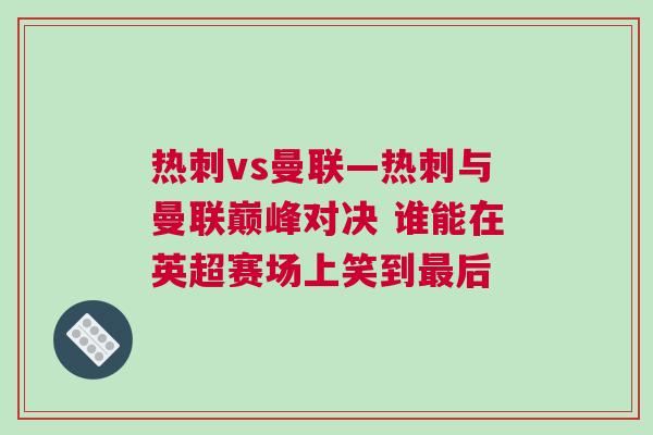熱刺vs曼聯—熱刺與曼聯巔峰對決 誰能在英超賽場上笑到最后