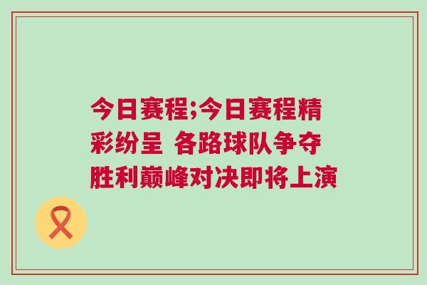 今日賽程;今日賽程精彩紛呈 各路球隊爭奪勝利巔峰對決即將上演
