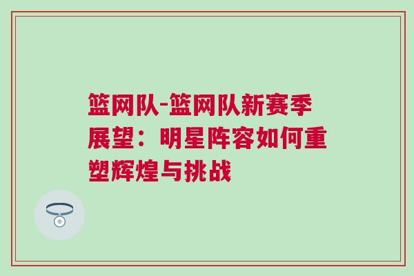 籃網隊-籃網隊新賽季展望：明星陣容如何重塑輝煌與挑戰
