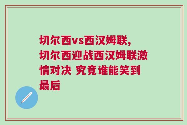 切爾西vs西漢姆聯,切爾西迎戰西漢姆聯激情對決 究竟誰能笑到最后 切爾西vs西漢姆聯,切爾西迎戰西漢姆聯激情對決 究竟誰能笑到最后