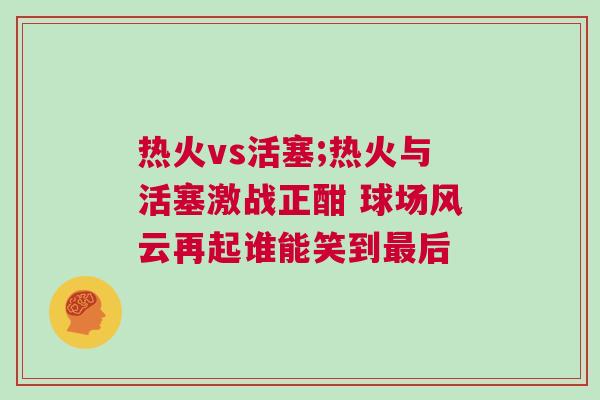 熱火vs活塞;熱火與活塞激戰正酣 球場風云再起誰能笑到最后