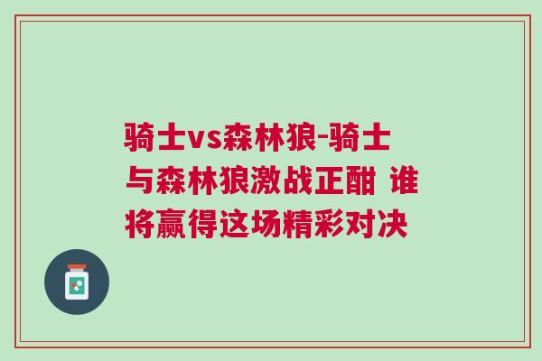 騎士vs森林狼-騎士與森林狼激戰(zhàn)正酣 誰將贏得這場精彩對決