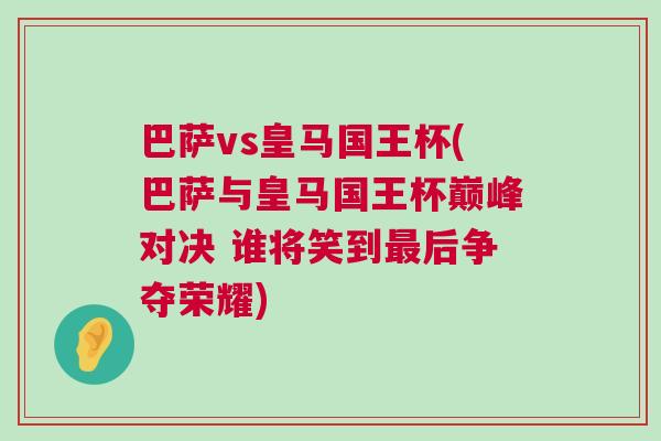 巴薩vs皇馬國王杯(巴薩與皇馬國王杯巔峰對決 誰將笑到最后爭奪榮耀) 巴薩vs皇馬國王杯(巴薩與皇馬國王杯巔峰對決 誰將笑到最后爭奪榮耀)