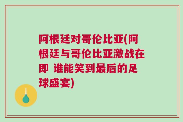 阿根廷對哥倫比亞(阿根廷與哥倫比亞激戰在即 誰能笑到最后的足球盛宴) 阿根廷對哥倫比亞(阿根廷與哥倫比亞激戰在即 誰能笑到最后的足球盛宴)