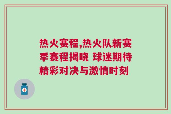 熱火賽程,熱火隊新賽季賽程揭曉 球迷期待精彩對決與激情時刻