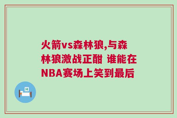 火箭vs森林狼,與森林狼激戰正酣 誰能在NBA賽場上笑到最后 火箭vs森林狼,與森林狼激戰正酣 誰能在NBA賽場上笑到最后