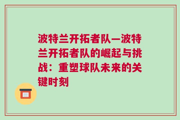 波特蘭開拓者隊(duì)—波特蘭開拓者隊(duì)的崛起與挑戰(zhàn):重塑球隊(duì)未來的關(guān)鍵時(shí)刻 波特蘭開拓者隊(duì)—波特蘭開拓者隊(duì)的崛起與挑戰(zhàn):重塑球隊(duì)未來的關(guān)鍵時(shí)刻