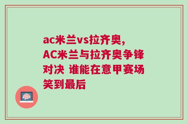 ac米蘭vs拉齊奧,AC米蘭與拉齊奧爭鋒對決 誰能在意甲賽場笑到最后