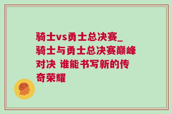 騎士vs勇士總決賽_騎士與勇士總決賽巔峰對決 誰能書寫新的傳奇榮耀 騎士vs勇士總決賽_騎士與勇士總決賽巔峰對決 誰能書寫新的傳奇榮耀