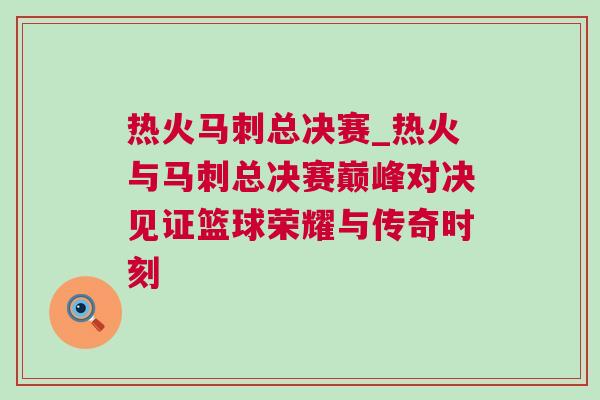 熱火馬刺總決賽_熱火與馬刺總決賽巔峰對決見證籃球榮耀與傳奇時刻