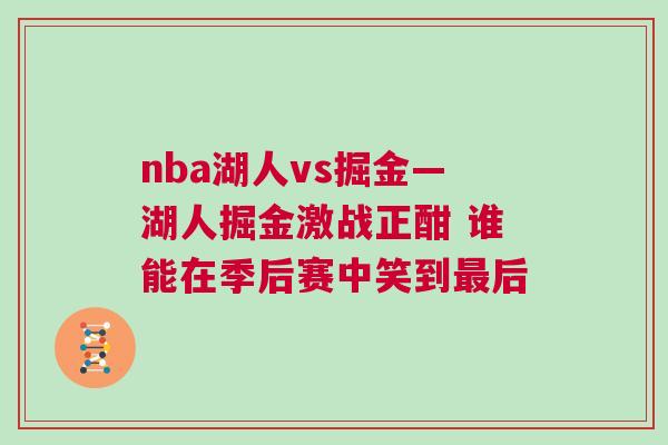 nba湖人vs掘金—湖人掘金激戰(zhàn)正酣 誰(shuí)能在季后賽中笑到最后 nba湖人vs掘金—湖人掘金激戰(zhàn)正酣 誰(shuí)能在季后賽中笑到最后