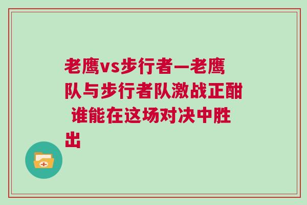 老鷹vs步行者—老鷹隊與步行者隊激戰正酣 誰能在這場對決中勝出 老鷹vs步行者—老鷹隊與步行者隊激戰正酣 誰能在這場對決中勝出