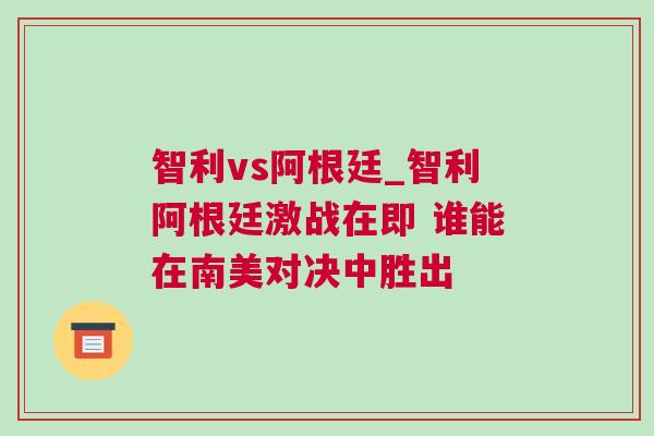 智利vs阿根廷_智利阿根廷激戰在即 誰能在南美對決中勝出