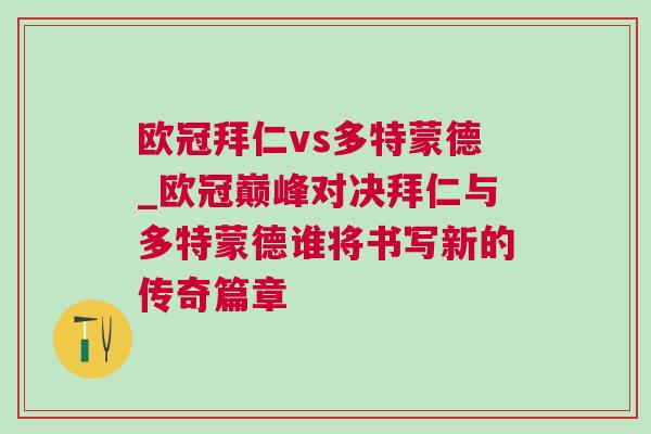 歐冠拜仁vs多特蒙德_歐冠巔峰對決拜仁與多特蒙德誰將書寫新的傳奇篇章