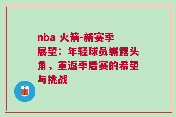 nba 火箭-新賽季展望：年輕球員嶄露頭角，重返季后賽的希望與挑戰