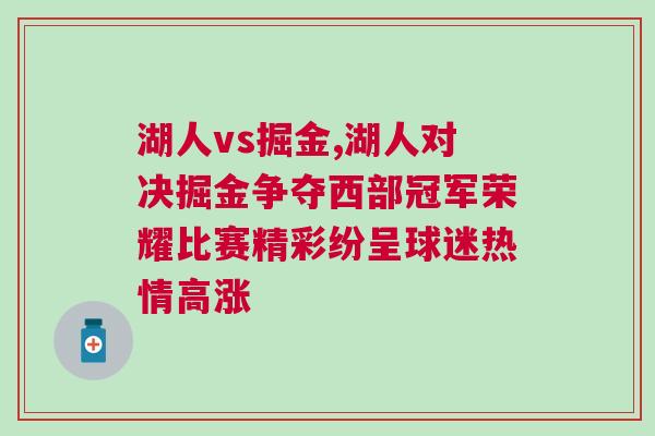 湖人vs掘金,湖人對決掘金爭奪西部冠軍榮耀比賽精彩紛呈球迷熱情高漲