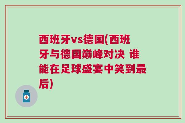 西班牙vs德國(西班牙與德國巔峰對決 誰能在足球盛宴中笑到最后) 西班牙vs德國(西班牙與德國巔峰對決 誰能在足球盛宴中笑到最后)
