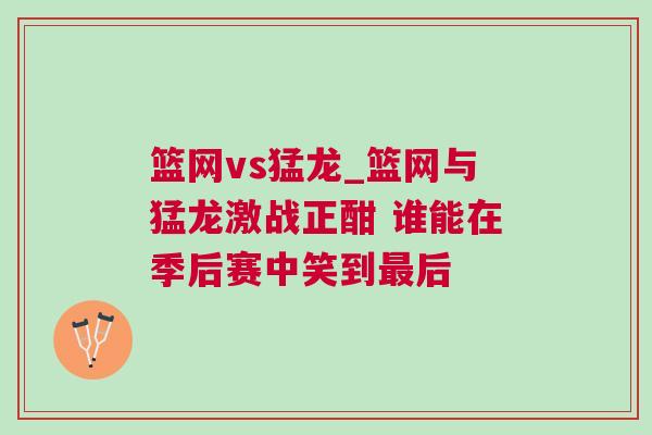 籃網vs猛龍_籃網與猛龍激戰正酣 誰能在季后賽中笑到最后
