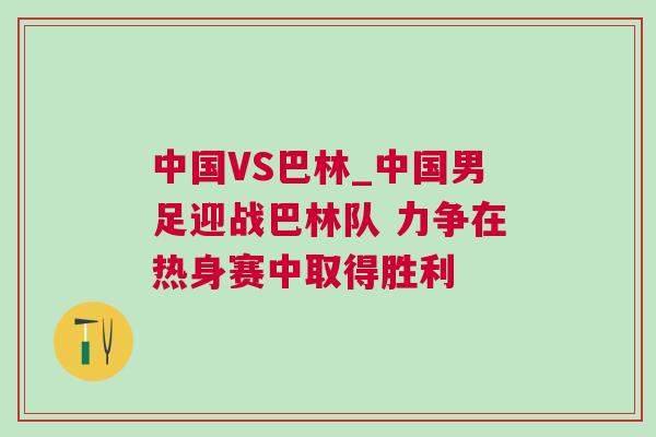 中國VS巴林_中國男足迎戰(zhàn)巴林隊 力爭在熱身賽中取得勝利