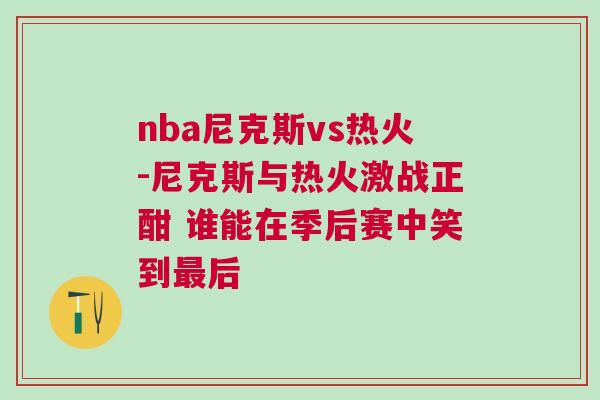 nba尼克斯vs熱火-尼克斯與熱火激戰正酣 誰能在季后賽中笑到最后