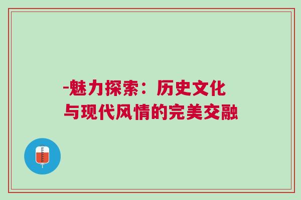 -魅力探索：歷史文化與現代風情的完美交融